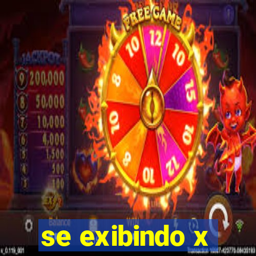 se exibindo x